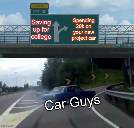 Left Exit 12 Off Ramp Meme | Saving up for college; Spending 20k on your new project car; Car Guys | image tagged in memes,left exit 12 off ramp | made w/ Imgflip meme maker