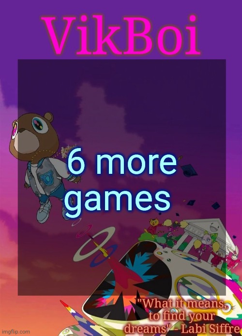 You can request more than one game per person | 6 more games | image tagged in vik's graduation temp | made w/ Imgflip meme maker