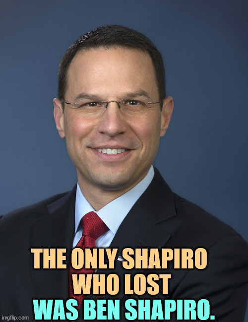 THE ONLY SHAPIRO 
WHO LOST; WAS BEN SHAPIRO. | image tagged in shapiro,josh shapiro,ben shapiro | made w/ Imgflip meme maker