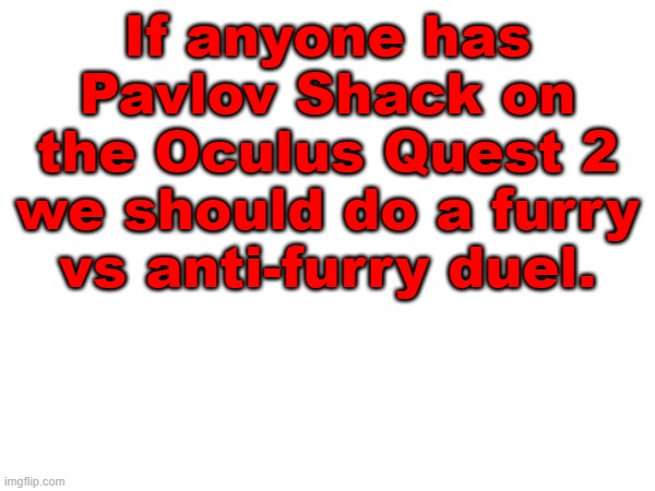 If anyone has Pavlov Shack on the Oculus Quest 2 we should do a furry vs anti-furry duel. | made w/ Imgflip meme maker