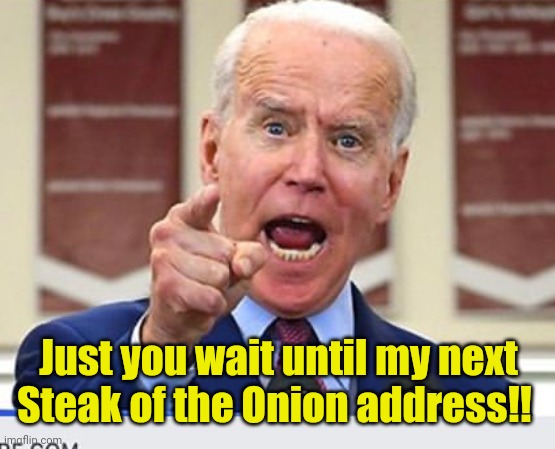 Joe Biden no malarkey | Just you wait until my next Steak of the Onion address!! | image tagged in joe biden no malarkey | made w/ Imgflip meme maker