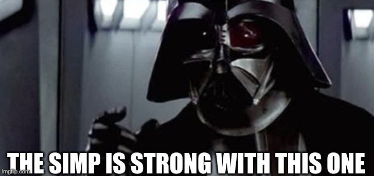 vader force is strong | THE SIMP IS STRONG WITH THIS ONE | image tagged in vader force is strong | made w/ Imgflip meme maker