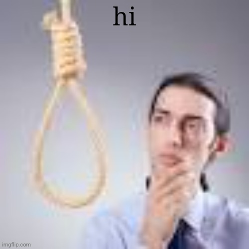 Man looking at noose | hi | image tagged in man looking at noose | made w/ Imgflip meme maker