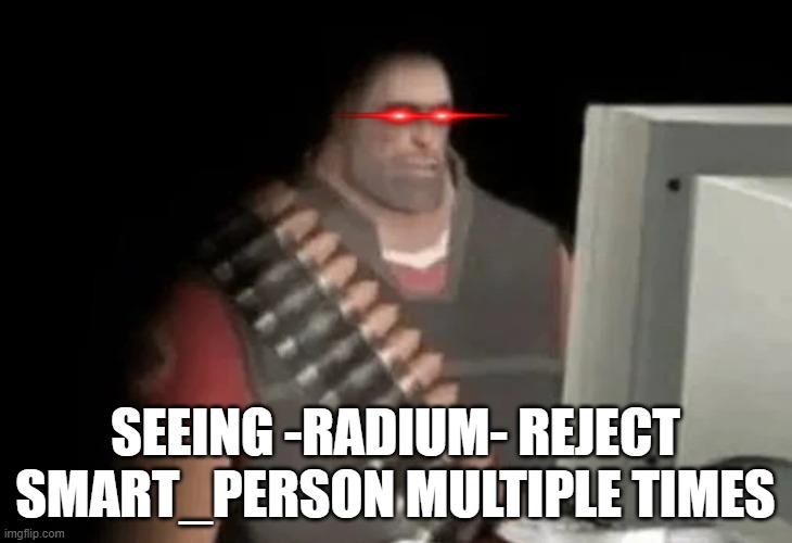 heavy from tf2 looking at computer | SEEING -RADIUM- REJECT SMART_PERSON MULTIPLE TIMES | image tagged in heavy from tf2 looking at computer | made w/ Imgflip meme maker