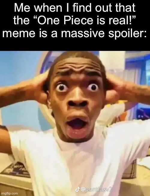 Guess who finally started watching stuff that got recommended to them | Me when I find out that the “One Piece is real!” meme is a massive spoiler: | image tagged in shocked black guy | made w/ Imgflip meme maker
