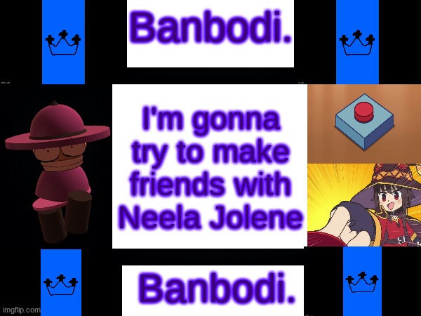 I'm gonna try to make friends with Neela Jolene | image tagged in banbodi 4th announcement | made w/ Imgflip meme maker