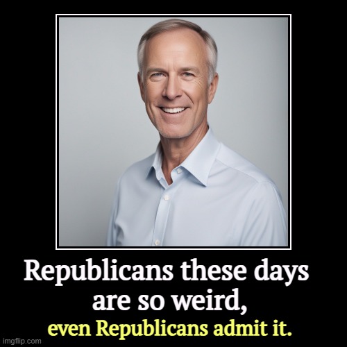 Republicans these days 
are so weird, | even Republicans admit it. | image tagged in funny,demotivationals,maga,republicans,weird,creepy | made w/ Imgflip demotivational maker