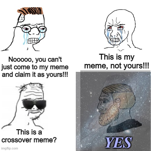 crossover | This is my meme, not yours!!! Nooooo, you can't just come to my meme and claim it as yours!!! This is a crossover meme? YES | image tagged in crossover,crossover memes,crossover meme,boomer,giga chad,chad | made w/ Imgflip meme maker