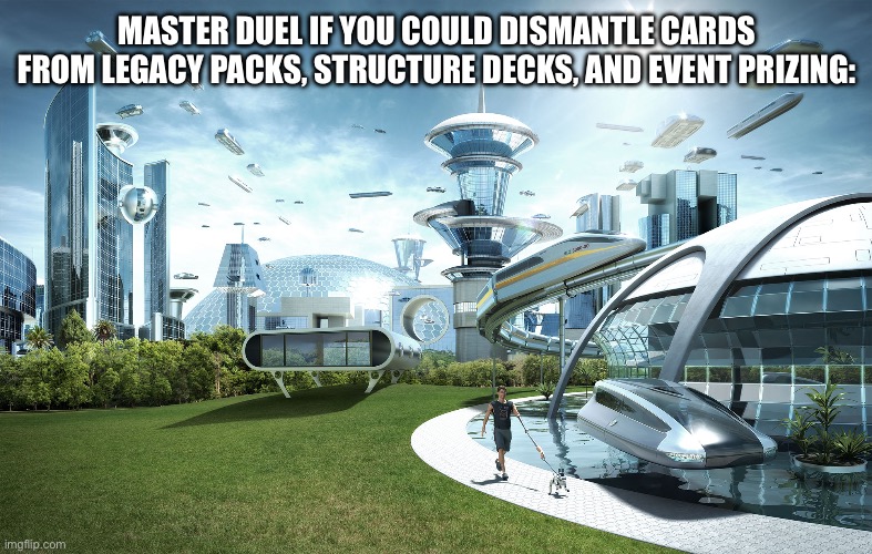 Futuristic Utopia | MASTER DUEL IF YOU COULD DISMANTLE CARDS FROM LEGACY PACKS, STRUCTURE DECKS, AND EVENT PRIZING: | image tagged in futuristic utopia | made w/ Imgflip meme maker