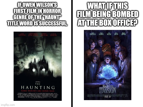 Box Office Bomb? | WHAT IF THIS FILM BEING BOMBED AT THE BOX OFFICE? IF OWEN WILSON'S FIRST FILM IN HORROR GENRE OF THE "HAUNT" TITLE WORD IS SUCCESSFUL, | image tagged in square divided in half,box office bomb,owen wilson,haunted,meme,comparison | made w/ Imgflip meme maker