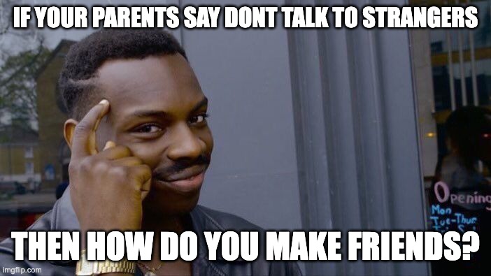 Roll Safe Think About It | IF YOUR PARENTS SAY DONT TALK TO STRANGERS; THEN HOW DO YOU MAKE FRIENDS? | image tagged in memes,roll safe think about it | made w/ Imgflip meme maker