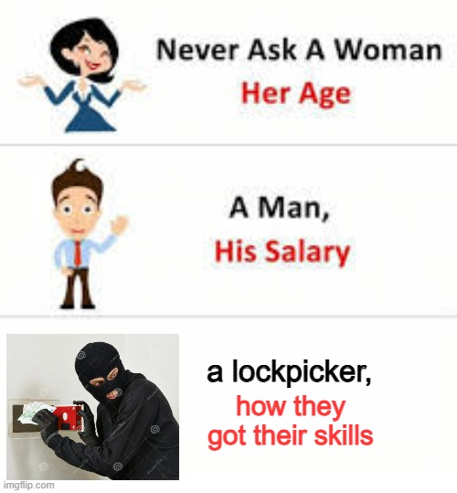 yes I know the image is trash | a lockpicker, how they got their skills | image tagged in never ask a woman her age,robbery,bank robber,lock | made w/ Imgflip meme maker