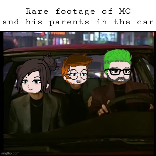 Unsubmitted scenario from July 2024 | Rare footage of MC and his parents in the car | image tagged in what is love,mc,car,parents | made w/ Imgflip meme maker