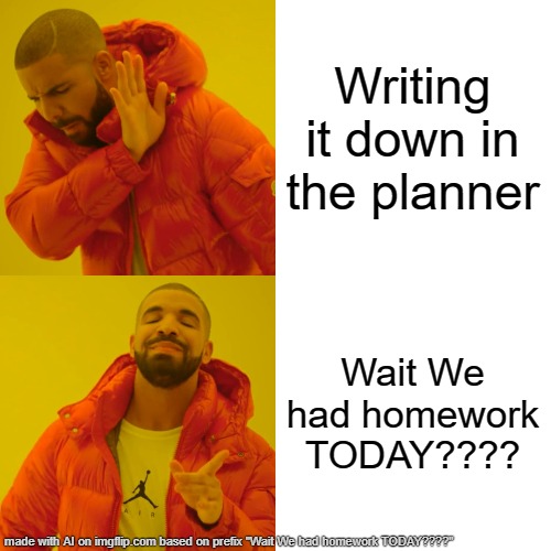 when you realised this | Writing it down in the planner; Wait We had homework TODAY???? | image tagged in memes,drake hotline bling | made w/ Imgflip meme maker