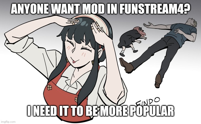 Ah eto bleh | ANYONE WANT MOD IN FUNSTREAM4? I NEED IT TO BE MORE POPULAR | image tagged in ah eto bleh | made w/ Imgflip meme maker