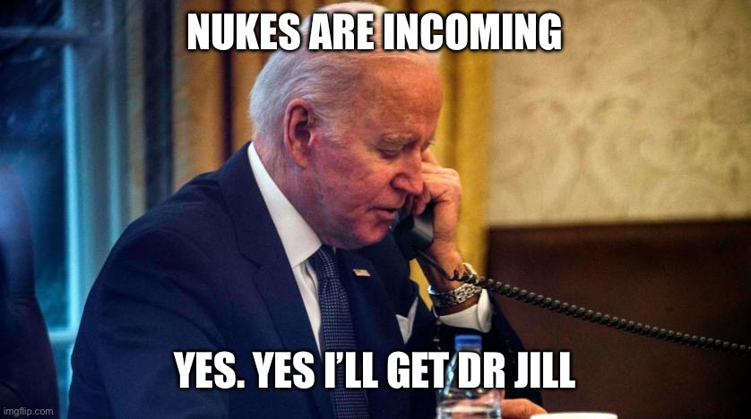 Biden phone call | NUKES ARE INCOMING YES. YES I’LL GET DR JILL | image tagged in biden phone call | made w/ Imgflip meme maker