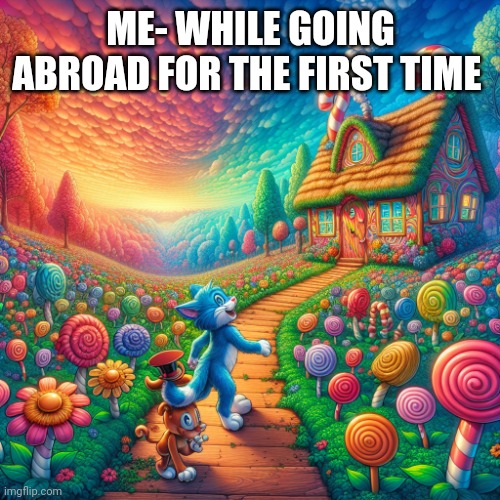 Memes | ME- WHILE GOING ABROAD FOR THE FIRST TIME | image tagged in cartoon ai anime | made w/ Imgflip meme maker