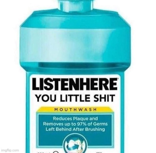 Listen Here | image tagged in funny,mouthwash,mouth wash | made w/ Imgflip meme maker