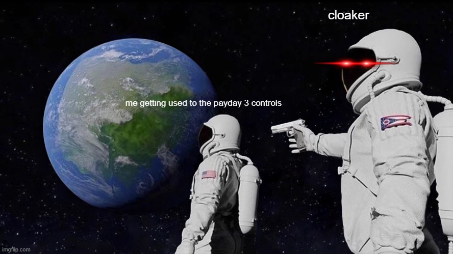 i hate them | cloaker; me getting used to the payday 3 controls | image tagged in memes,always has been | made w/ Imgflip meme maker