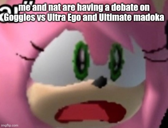 D: | me and nat are having a debate on Goggles vs Ultra Ego and Ultimate madoka | image tagged in d | made w/ Imgflip meme maker