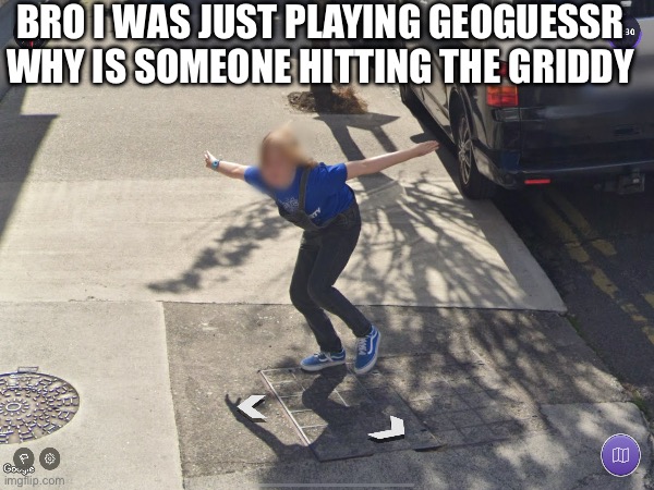 Crazy find | BRO I WAS JUST PLAYING GEOGUESSR WHY IS SOMEONE HITTING THE GRIDDY | image tagged in dance,geography,ireland,google maps | made w/ Imgflip meme maker