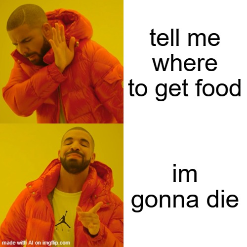 Drake Hotline Bling | tell me where to get food; im gonna die | image tagged in memes,drake hotline bling | made w/ Imgflip meme maker