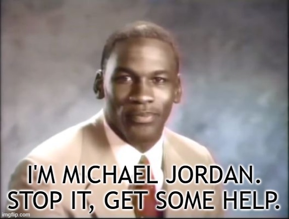 Michael Jordan. Stop it. Get some help. | I'M MICHAEL JORDAN. STOP IT, GET SOME HELP. | image tagged in michael jordan stop it get some help | made w/ Imgflip meme maker