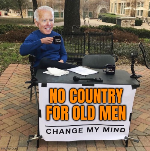 No Country for Old Men | NO COUNTRY
FOR OLD MEN | image tagged in change my mind biden,creepy joe biden,sad joe biden,old man,trump,scumbag america | made w/ Imgflip meme maker