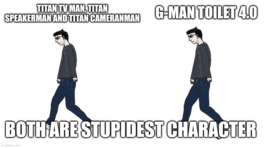 Virgin vs Virgin | G-MAN TOILET 4.0; TITAN TV MAN, TITAN SPEAKERMAN AND TITAN CAMERANMAN; BOTH ARE STUPIDEST CHARACTER | image tagged in virgin vs virgin | made w/ Imgflip meme maker