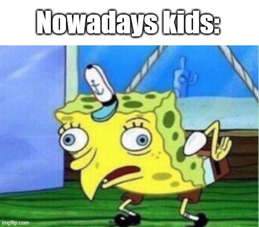 Nowadays kids: | Nowadays kids: | image tagged in memes,mocking spongebob,true | made w/ Imgflip meme maker