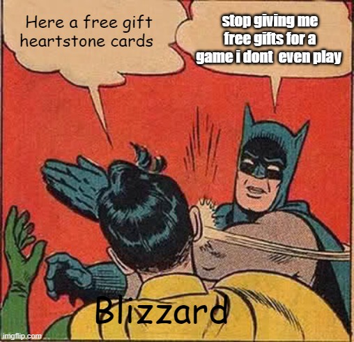 I don't even play the game because it's p2w | Here a free gift heartstone cards; stop giving me free gifts for a game i dont  even play; Blizzard | image tagged in memes,blizzard entertainment | made w/ Imgflip meme maker