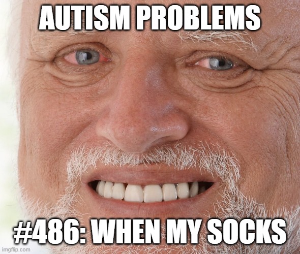 Autism Problems #468 | AUTISM PROBLEMS; #486: WHEN MY SOCKS | image tagged in uncomfortable | made w/ Imgflip meme maker