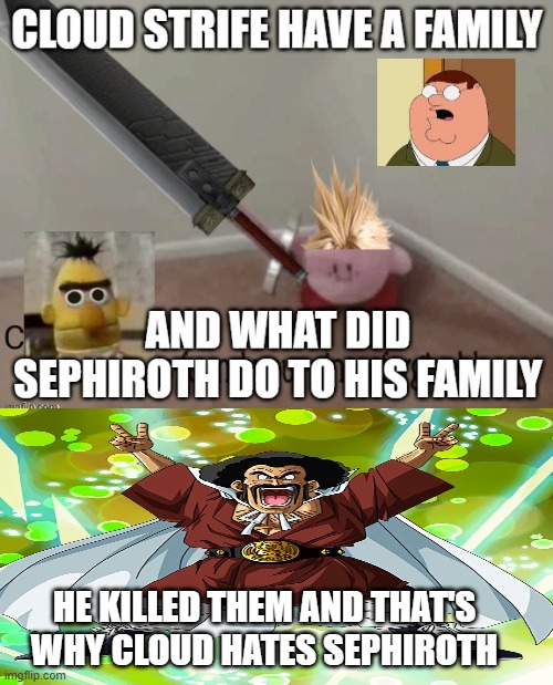 mr satan knows the truth | HE KILLED THEM AND THAT'S WHY CLOUD HATES SEPHIROTH | image tagged in what happened to cloud strife's family,satan,final fantasy 7,sephiroth,serial killer,video games | made w/ Imgflip meme maker