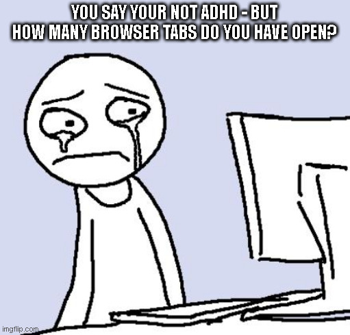 ADHD Vs Browser Tabs | YOU SAY YOUR NOT ADHD - BUT HOW MANY BROWSER TABS DO YOU HAVE OPEN? | image tagged in crying computer reaction,computer,browser tabs,adhd | made w/ Imgflip meme maker