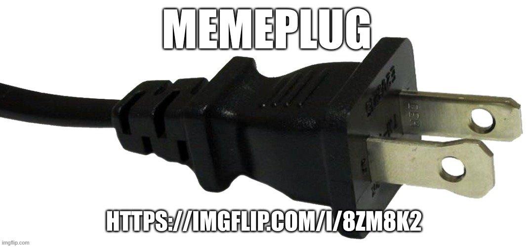 plug | MEMEPLUG; HTTPS://IMGFLIP.COM/I/8ZM8K2 | image tagged in plug,memes | made w/ Imgflip meme maker