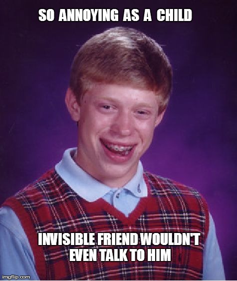 Bad Luck Brian Meme | SO  ANNOYING  AS  A  CHILD INVISIBLE FRIEND WOULDN'T EVEN TALK TO HIM | image tagged in memes,bad luck brian | made w/ Imgflip meme maker