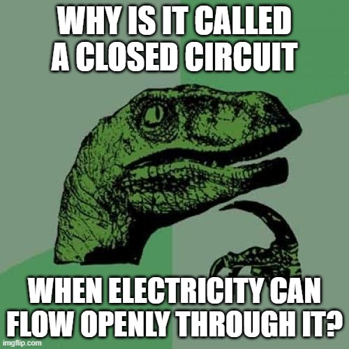 The switch does not count | WHY IS IT CALLED A CLOSED CIRCUIT; WHEN ELECTRICITY CAN FLOW OPENLY THROUGH IT? | image tagged in memes,philosoraptor | made w/ Imgflip meme maker