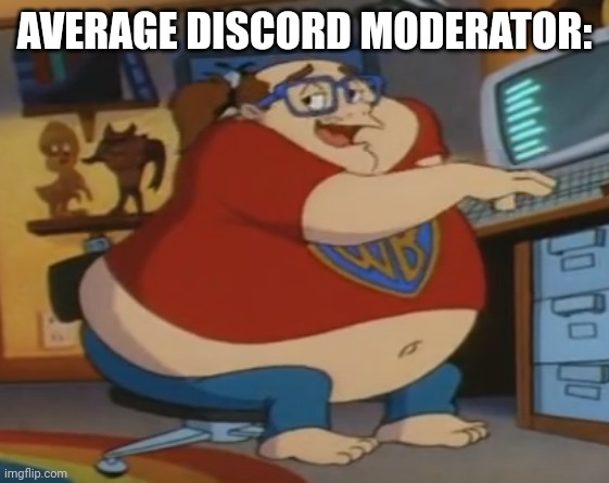 Boo.       B | AVERAGE DISCORD MODERATOR: | image tagged in animaniacs fat nerd | made w/ Imgflip meme maker