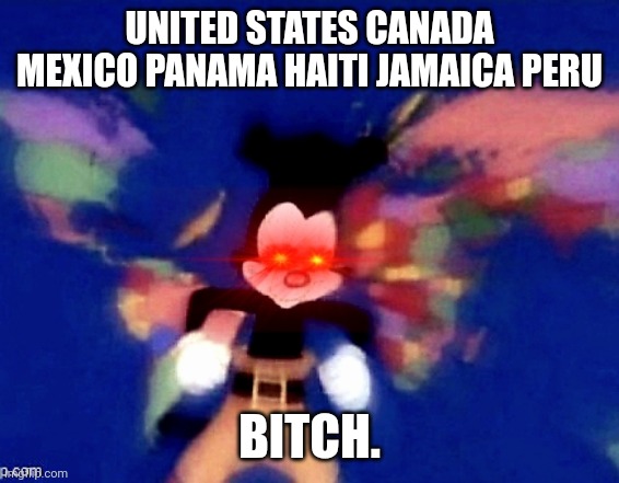 GUAAAAAAAAAAMMMMMMMMM | UNITED STATES CANADA MEXICO PANAMA HAITI JAMAICA PERU; BITCH. | image tagged in yakko's world | made w/ Imgflip meme maker