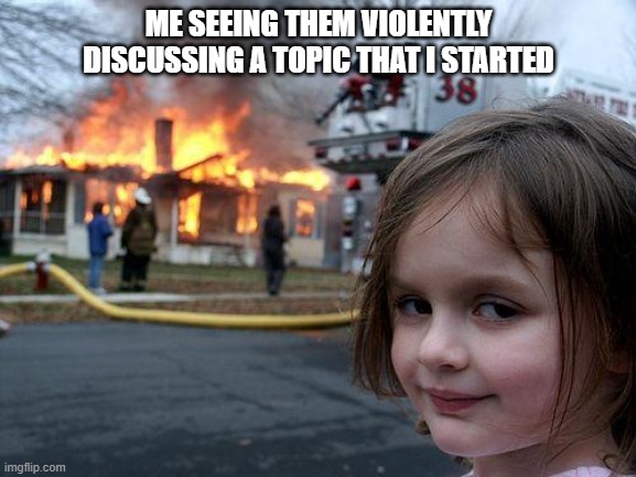 muhuhuhahahahaaaaaa | ME SEEING THEM VIOLENTLY DISCUSSING A TOPIC THAT I STARTED | image tagged in memes,disaster girl | made w/ Imgflip meme maker