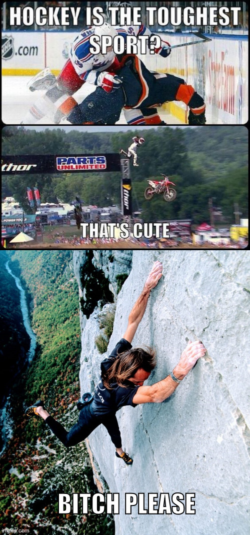 Extreme sports, free solo. | BITCH PLEASE | image tagged in bikes,hockey,lattice climbing,motocross,freesolo,climbing | made w/ Imgflip meme maker