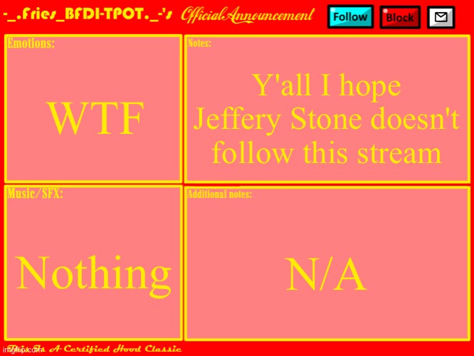 Fries' Announcement Template V3 | WTF; Y'all I hope Jeffery Stone doesn't follow this stream; N/A; Nothing | image tagged in fries' official announcement template updated | made w/ Imgflip meme maker