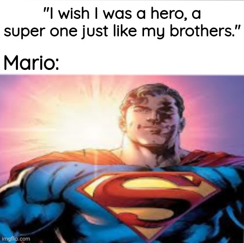 Super Mario Bros. | "I wish I was a hero, a super one just like my brothers."; Mario: | image tagged in superman starman meme,super mario bros,super mario,mario,gaming,memes | made w/ Imgflip meme maker