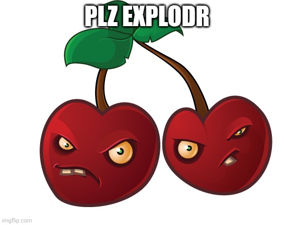 Pvz cherry bomb | PLZ EXPLODR | image tagged in pvz cherry bomb | made w/ Imgflip meme maker