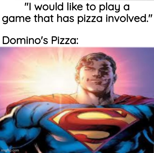 Dominoes game | "I would like to play a game that has pizza involved."; Domino's Pizza: | image tagged in superman starman meme,blank white template,domino's pizza,domino,memes,dominoes | made w/ Imgflip meme maker