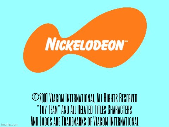 If Nickelodeon used Fan Shows | ©2001 Viacom International, All Rights Reserved
"Toy Team" And All Related Titles Characters And Logos are Trademarks of Viacom International | image tagged in nickelodeon tagline meme,toy team,2001 | made w/ Imgflip meme maker