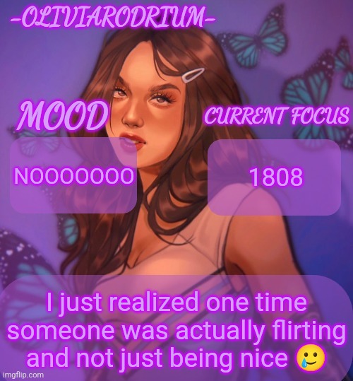 Omg even more insane temp and new sexy name -OliviaRodrium- | NOOOOOOO; 1808; I just realized one time someone was actually flirting and not just being nice 🥲 | image tagged in omg even more insane temp and new sexy name -oliviarodrium- | made w/ Imgflip meme maker