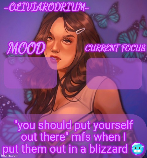 Omg even more insane temp and new sexy name -OliviaRodrium- | "you should put yourself out there" mfs when I put them out in a blizzard 🥶 | image tagged in omg even more insane temp and new sexy name -oliviarodrium- | made w/ Imgflip meme maker