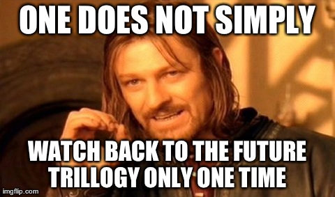 One Does Not Simply | ONE DOES NOT SIMPLY WATCH BACK TO THE FUTURE TRILLOGY ONLY ONE TIME | image tagged in memes,one does not simply | made w/ Imgflip meme maker