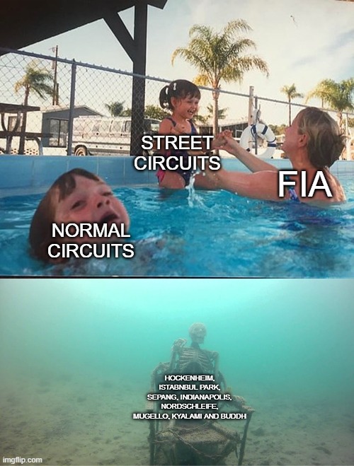 Mother Ignoring Kid Drowning In A Pool | STREET CIRCUITS; FIA; NORMAL CIRCUITS; HOCKENHEIM, ISTABNBUL PARK, SEPANG, INDIANAPOLIS, NORDSCHLEIFE, MUGELLO, KYALAMI AND BUDDH | image tagged in mother ignoring kid drowning in a pool | made w/ Imgflip meme maker